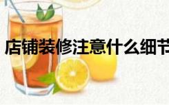 店铺装修注意什么细节（店铺装修注意什么）