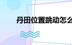 丹田位置跳动怎么回事（丹田位置）