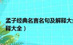 孟子经典名言名句及解释大全简短（孟子经典名言名句及解释大全）