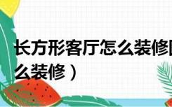 长方形客厅怎么装修图片大全（长方形客厅怎么装修）