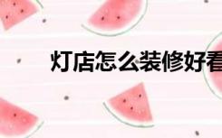 灯店怎么装修好看（灯店怎么装修）