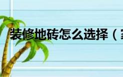 装修地砖怎么选择（家里装修地砖怎么选）