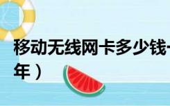 移动无线网卡多少钱一年（无线网卡多少钱一年）
