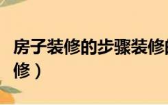 房子装修的步骤装修的详细过程（房屋怎么装修）