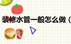 装修水管一般怎么做（装修水管怎么样铺设）