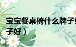 宝宝餐桌椅什么牌子好用（宝宝餐桌椅什么牌子好）