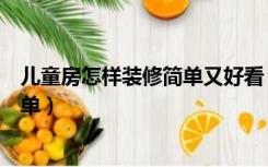 儿童房怎样装修简单又好看（孩子卧室如何装修又实用又简单）