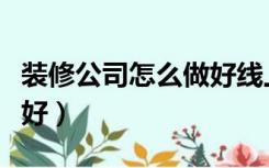 装修公司怎么做好线上服务（装修公司怎么做好）