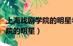 上海戏剧学院的明星老师有哪些（上海戏剧学院的明星）