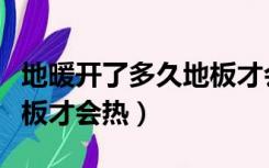 地暖开了多久地板才会热啊（地暖开了多久地板才会热）