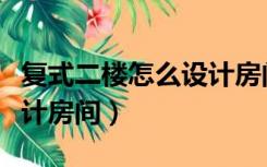 复式二楼怎么设计房间好看（复式二楼怎么设计房间）