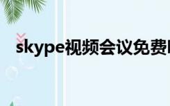skype视频会议免费吗（skype视频会议）