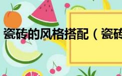 瓷砖的风格搭配（瓷砖和装修风格怎么搭配）