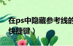 在ps中隐藏参考线的快捷键（ps隐藏参考线快捷键）