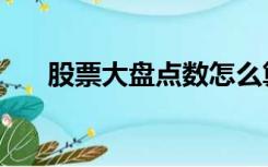 股票大盘点数怎么算（股票大盘点数）