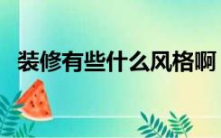 装修有些什么风格啊（装修有些什么风格）