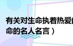 有关对生命执着热爱的名人名言（关于热爱生命的名人名言）