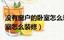 没有窗户的卧室怎么装修设计（没有窗户的卧室怎么装修）