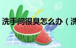 洗手间很臭怎么办（洗手间臭味大怎么处理）