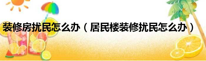 装修房扰民怎么办（居民楼装修扰民怎么办）