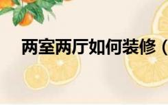 两室两厅如何装修（两室两厅怎么装修）