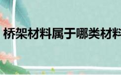 桥架材料属于哪类材料（桥架材质分哪几种）