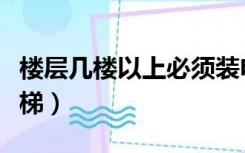 楼层几楼以上必须装电梯（几楼以上要安装电梯）