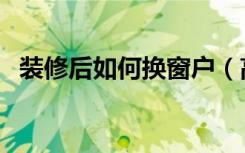 装修后如何换窗户（高层装修窗户怎么换）