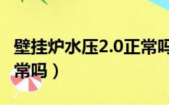 壁挂炉水压2.0正常吗多少（壁挂炉水压2.0正常吗）