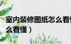 室内装修图纸怎么看懂酒店（室内装修图纸怎么看懂）