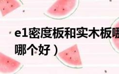 e1密度板和实木板哪个好（密度板和实木板哪个好）