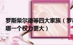 罗斯柴尔德等四大家族（罗德切尔斯家族和罗斯柴尔德家族哪一个权力更大）