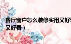 餐厅窗户怎么装修实用又好看图片（餐厅窗户怎么装修实用又好看）