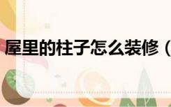 屋里的柱子怎么装修（房间有柱子怎么装修）