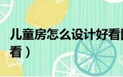 儿童房怎么设计好看图片（儿童房怎么设计好看）