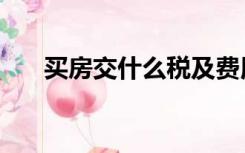 买房交什么税及费用（买房交什么税）