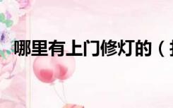 哪里有上门修灯的（找人上门修灯多少钱）