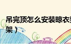 吊完顶怎么安装晾衣架（已装吊顶怎么装晾衣架）