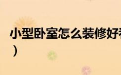 小型卧室怎么装修好看（小型卧室怎么装修好）