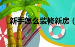 新手怎么装修新房（新手装修怎么入手）