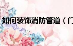 如何装饰消防管道（门口消防管道怎么装修）