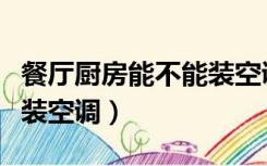 餐厅厨房能不能装空调（餐厅厨房为什么不能装空调）