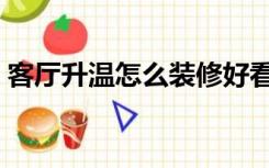 客厅升温怎么装修好看（客厅升温怎么装修）