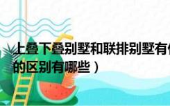 上叠下叠别墅和联排别墅有什么区别（上叠别墅和下叠别墅的区别有哪些）