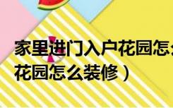 家里进门入户花园怎么装修比较好（房子入户花园怎么装修）