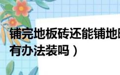 铺完地板砖还能铺地暖吗（铺过地板砖地暖还有办法装吗）