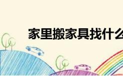 家里搬家具找什么人（搬家具找谁）