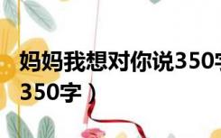 妈妈我想对你说350字作文（妈妈我想对你说350字）