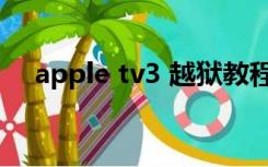 apple tv3 越狱教程（apple tv3 越狱）