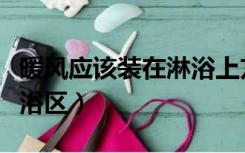 暖风应该装在淋浴上方吗（风暖能不能装在淋浴区）